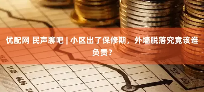 优配网 民声聊吧 | 小区出了保修期，外墙脱落究竟该谁负责？