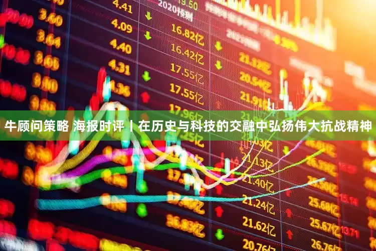牛顾问策略 海报时评丨在历史与科技的交融中弘扬伟大抗战精神
