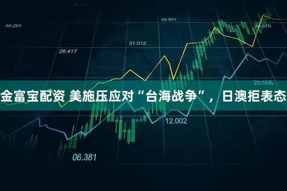金富宝配资 美施压应对“台海战争”，日澳拒表态