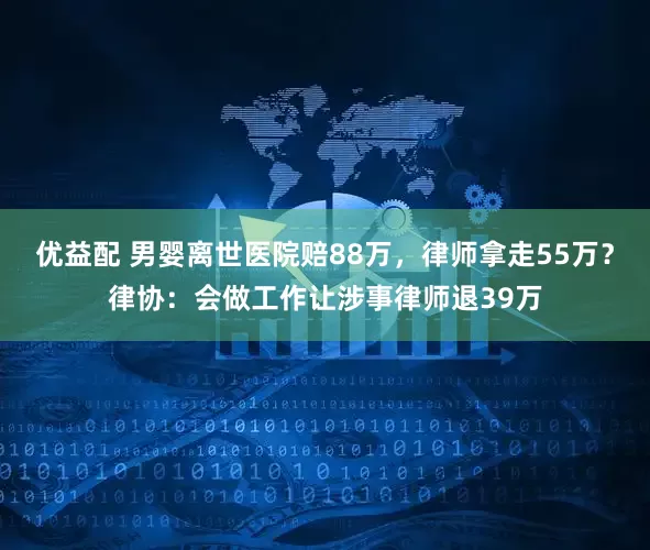 优益配 男婴离世医院赔88万，律师拿走55万？律协：会做工作让涉事律师退39万
