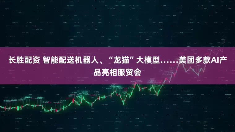 长胜配资 智能配送机器人、“龙猫”大模型……美团多款AI产品亮相服贸会