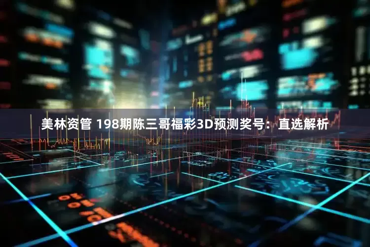 美林资管 198期陈三哥福彩3D预测奖号：直选解析