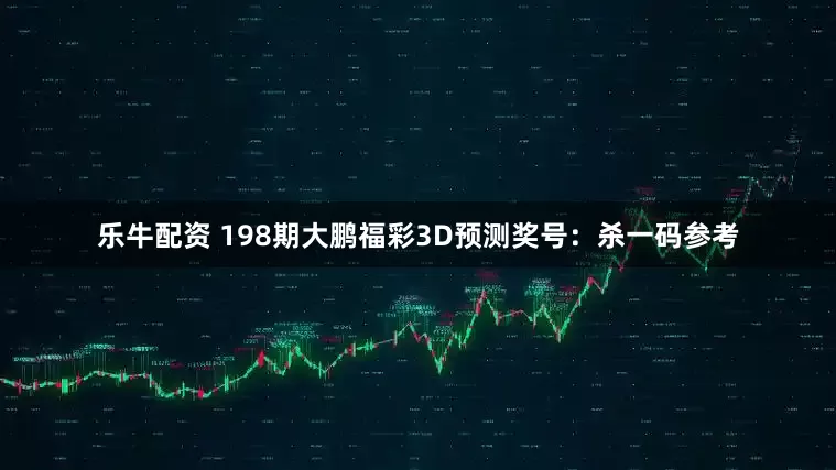 乐牛配资 198期大鹏福彩3D预测奖号：杀一码参考